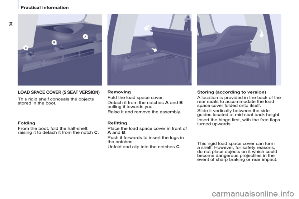 Peugeot Partner Tepee 2011  Owners Manual - RHD (UK, Australia) 94
   
 
Practical information  
 
LOAD SPACE COVER (5 SEAT VERSION)
 
 
This rigid shelf conceals the objects 
stored in the boot.    
Removing 
  Fold the load space cover. 
  Detach it from the not