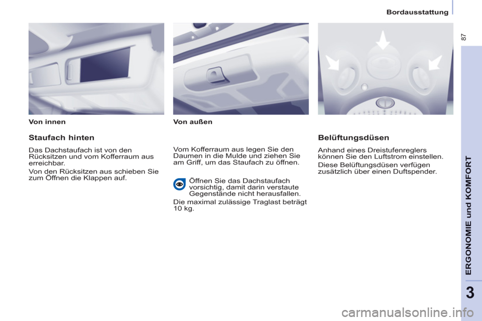 Peugeot Partner Tepee 2011  Betriebsanleitung (in German)  87
ERGONOMIE 
und KOMFOR
T
3
Bordausstattung
   
Von innen  
   
Von außen  
 
 
 
Staufach hinten 
 
Das Dachstaufach ist von den 
Rücksitzen und vom Kofferraum aus 
erreichbar. 
  Von den Rücksi