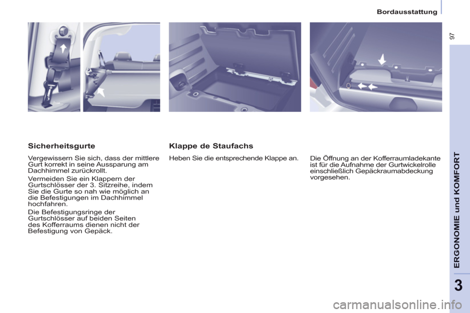 Peugeot Partner Tepee 2011  Betriebsanleitung (in German)  97
ERGONOMIE 
und KOMFOR
T
3
Bordausstattung
   
Klappe de Staufachs 
 
Heben Sie die entsprechende Klappe an. 
  Die Öffnung an der Kofferraumladekante 
ist für die Aufnahme der Gurtwickelrolle 
e