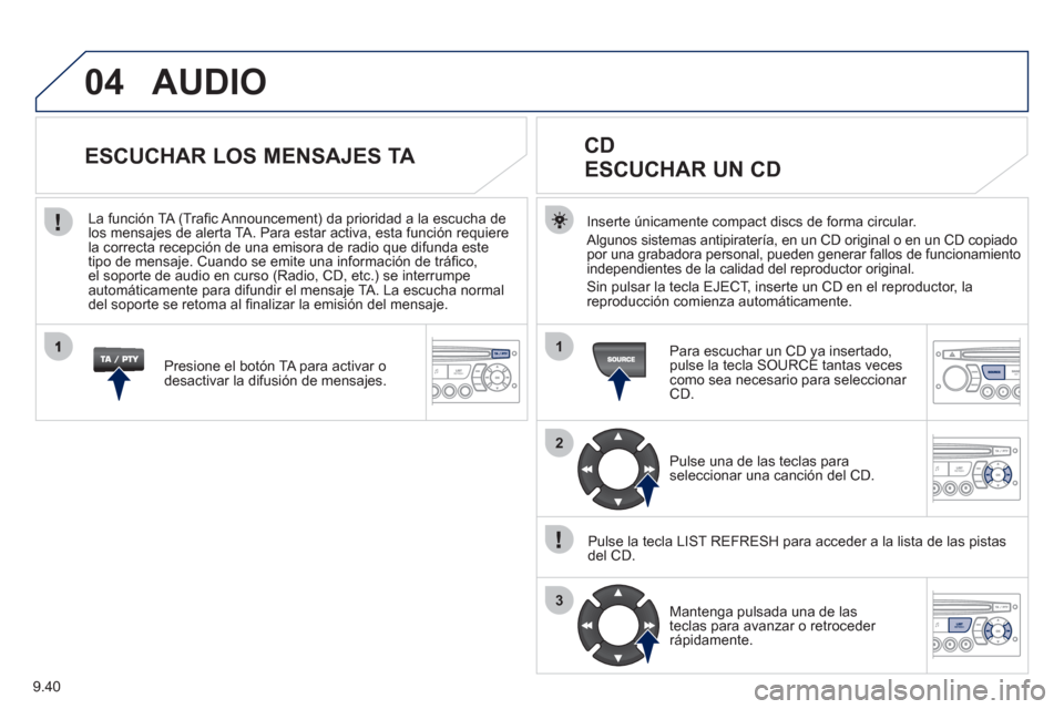 Peugeot Partner Tepee 2011  Manual del propietario (in Spanish) 9.40
04
1
2
3
AUDIO
Inserte únicamente compact discs de forma circular.
  Al
gunos sistemas antipiratería, en un CD original o en un CD copiado
por una grabadora personal, pueden generar fallos de f