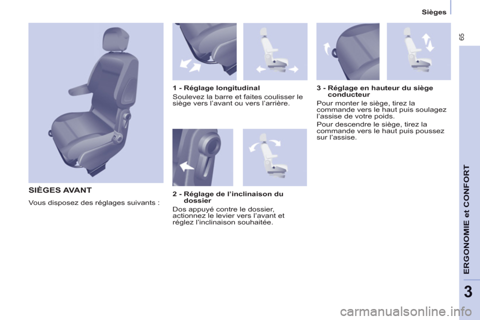 Peugeot Partner Tepee 2011  Manuel du propriétaire (in French)  65
ERGONOMI
E
et
CONFOR
T
3
   
 
Sièges  
 
 
SIÈGES AVANT
 
Vous disposez des réglages suivants :     
1 - Réglage longitudinal 
  Soulevez la barre et faites coulisser le 
siège vers l’avan