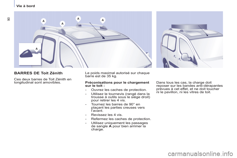 Peugeot Partner Tepee 2011  Manuel du propriétaire (in French) 90
   
 
Vie à bord  
 
 
 
 
 
 
 
BARRES DE Toit Zénith 
 
Ces deux barres de Toit Zénith en 
longitudinal sont amovibles.   Le poids maximal autorisé sur chaque 
barre est de 35 kg. 
  Dans tou