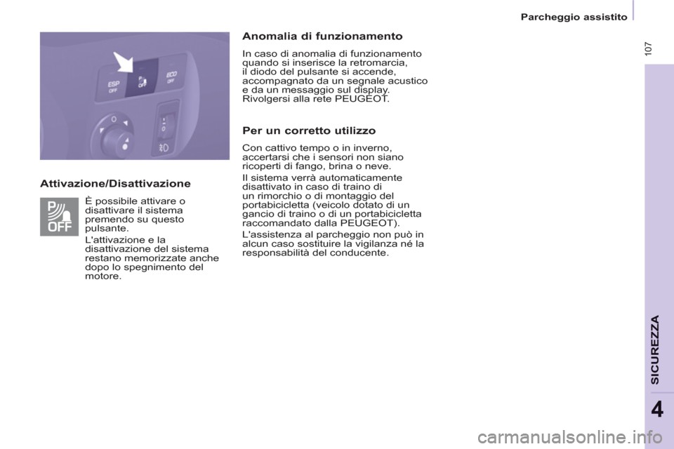 Peugeot Partner Tepee 2011  Manuale del proprietario (in Italian)    
Attivazione/Disattivazione    
Anomalia di funzionamento 
 
In caso di anomalia di funzionamento 
quando si inserisce la retromarcia, 
il diodo del pulsante si accende, 
accompagnato da un segnale
