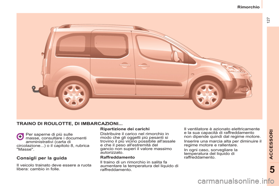 Peugeot Partner Tepee 2011  Manuale del proprietario (in Italian)  127
   
 
Rimorchio  
 
ACCESSOR
I
5
 
Per saperne di più sulle 
masse, consultare i documenti 
amministrativi (carta di 
circolazione...) o il capitolo 8, rubrica 
"Masse". 
  TRAINO DI ROULOTTE, D