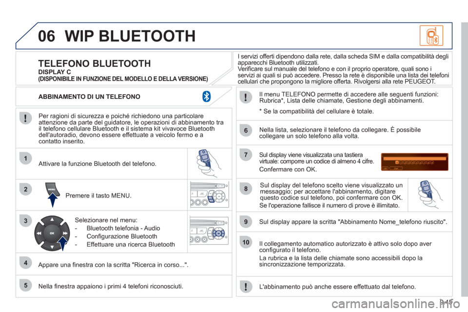 Peugeot Partner Tepee 2011  Manuale del proprietario (in Italian) 9.45
06
1
2
3
4
5
6
7
8
9
10
WIP BLUETOOTH 
   
Per ragioni di sicurezza e poiché richiedono una particolare
attenzione da parte del guidatore, le operazioni di abbinamento tra 
il telefono cellulare