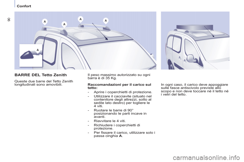 Peugeot Partner Tepee 2011  Manuale del proprietario (in Italian) 90
   
 
Confort  
 
 
 
BARRE DEL Tetto Zenith 
 
Queste due barre del Tetto Zenith 
longitudinali sono amovibili.   Il peso massimo autorizzato su ogni 
barra è di 35 Kg. 
  In ogni caso, il carico