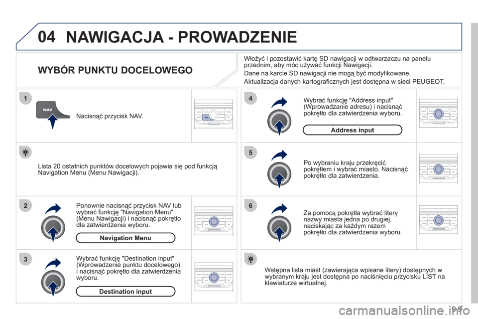 Peugeot Partner Tepee 2011  Instrukcja Obsługi (in Polish) 9.9
04
1
2
3
5
6
4
  NAWIGACJA - PROWADZENIE
 
 
 
 
 
 
 
 
 
 
 
 
WYBÓR PUNKTU DOCELOWEGO 
Ponownie nacisnąć przycisk NAV lub 
wybrać funkcję "Navigation Menu"(Menu Nawigacji) i nacisnąć pok