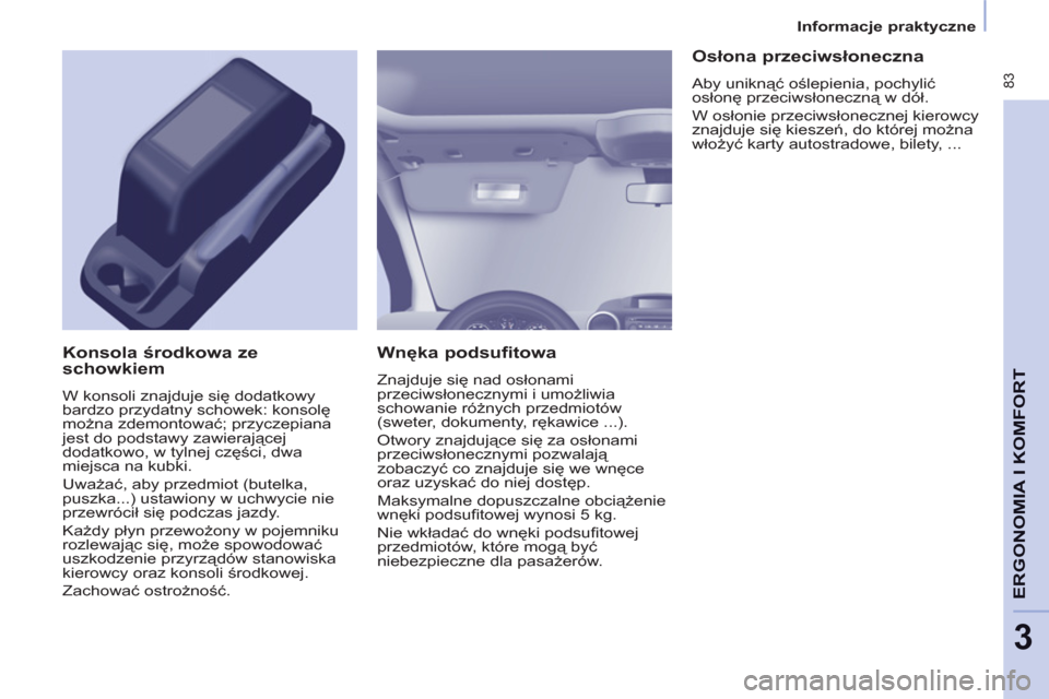 Peugeot Partner Tepee 2011 Instrukcja Obsługi (in Polish) 83
ERGONOMIA I KOMFOR
T
3
Informacje praktyczne
Wnęka podsufitowa
Znajduje się nad osłonami
przeciwsłonecznymi i umożliwia
schowanie różnych przedmiotów
(sweter, dokumenty Peugeot Partner Tepee 2011 Instrukcja Obsługi (in Polish) 83
ERGONOMIA I KOMFOR
T
3
Informacje praktyczne
Wnęka podsufitowa
Znajduje się nad osłonami
przeciwsłonecznymi i umożliwia
schowanie różnych przedmiotów
(sweter, dokumenty
