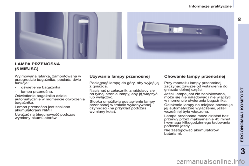 Peugeot Partner Tepee 2011 Instrukcja Obsługi (in Polish) 93
ERGONOMIA I KOMFOR
T
3
Informacje praktyczne
LAMPA PRZENOŚNA
Używanie lampy przenośnej
Pociągnąć lampę do góry, aby wyjąć ją
z gniazda.
Nacisnąć przełącznik, Peugeot Partner Tepee 2011 Instrukcja Obsługi (in Polish) 93
ERGONOMIA I KOMFOR
T
3
Informacje praktyczne
LAMPA PRZENOŚNA
Używanie lampy przenośnej
Pociągnąć lampę do góry, aby wyjąć ją
z gniazda.
Nacisnąć przełącznik,