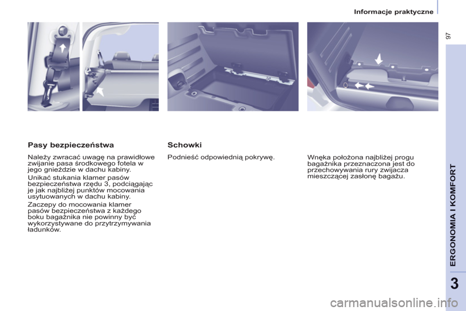 Peugeot Partner Tepee 2011  Instrukcja Obsługi (in Polish)  97
ERGONOMIA I KOMFOR
T
3
   
 
Informacje praktyczne  
 
 
 
Schowki 
 
Podnieść odpowiednią pokrywę. 
  Wnęka położona najbliżej progu 
bagażnika przeznaczona jest do 
przechowywania rury 