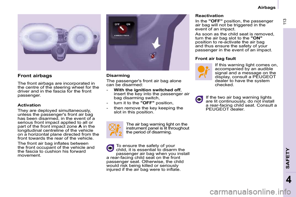 Peugeot Partner Tepee 2010  Owners Manual  113
SAFETY
4
 113
   Airbags   
  Front airbags  
 The front airbags are incorporated in  
the centre of the steering wheel for the 
driver and in the fascia for the front 
passenger.  
  Activation 