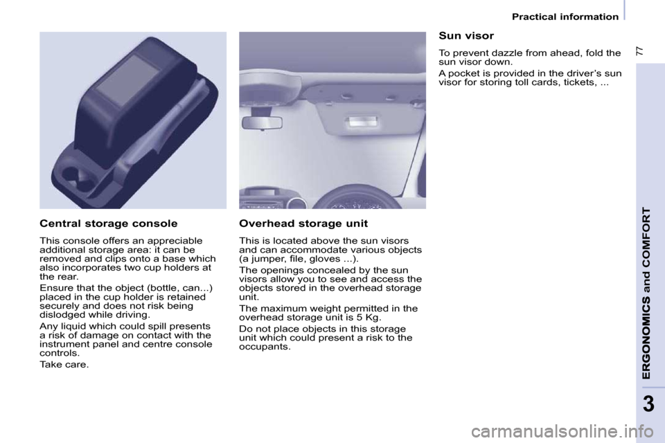 Peugeot Partner Tepee 2010  Owners Manual  77
and
 COMFORT
3
   Practical information   
  Overhead storage unit  
� �T�h�i�s� �i�s� �l�o�c�a�t�e�d� �a�b�o�v�e� �t�h�e� �s�u�n� �v�i�s�o�r�s�  
�a�n�d� �c�a�n� �a�c�c�o�m�m�o�d�a�t�e� �v�a�r�i�