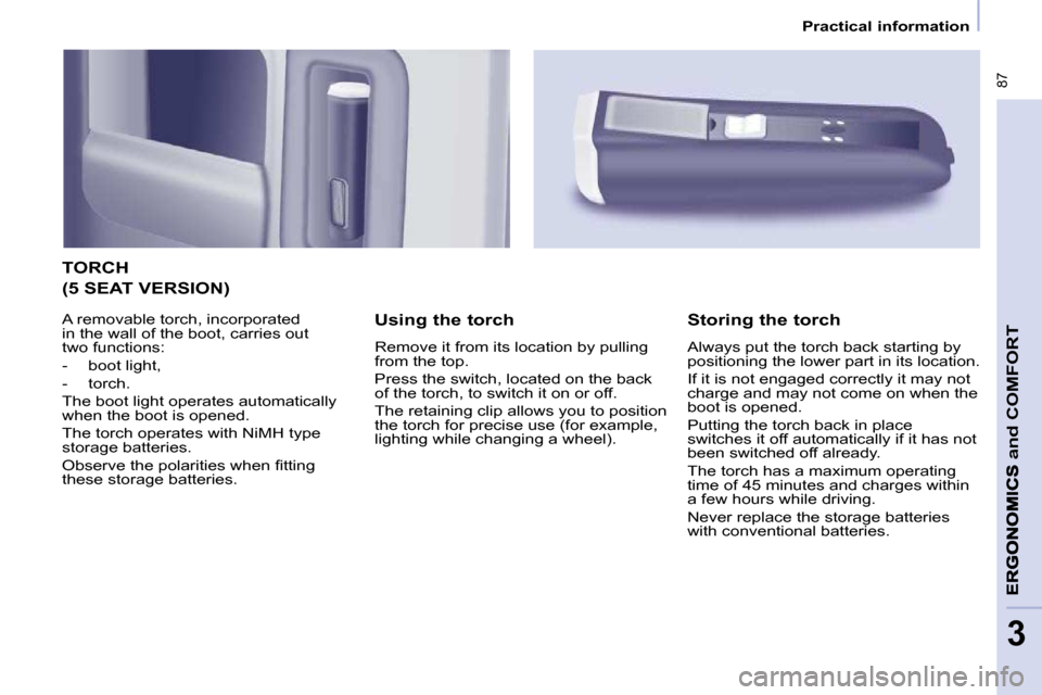 Peugeot Partner Tepee 2010  Owners Manual  87
and
 COMFORT
3
   Practical information   
 TORCH 
  Using the torch  
� �R�e�m�o�v�e� �i�t� �f�r�o�m� �i�t�s� �l�o�c�a�t�i�o�n� �b�y� �p�u�l�l�i�n�g�  
from the top.  
� �P�r�e�s�s� �t�h�e� �s�w�