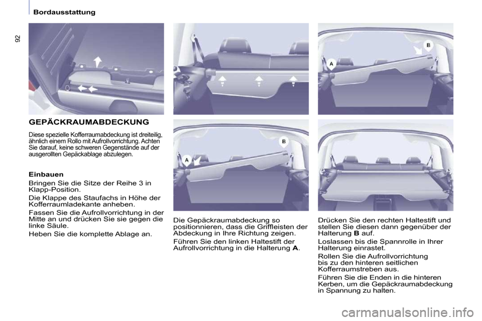 Peugeot Partner Tepee 2010 Betriebsanleitung (in German) 92
Bordausstattung
GEPÄCKRAUMABDECKUNG
Diese spezielle Kofferraumabdeckung ist dreiteilig,
ähnlich einem Rollo mit Aufrollvorrichtung. Achten
Sie darauf, keine schweren Gegenst Peugeot Partner Tepee 2010 Betriebsanleitung (in German) 92
Bordausstattung
GEPÄCKRAUMABDECKUNG
Diese spezielle Kofferraumabdeckung ist dreiteilig,
ähnlich einem Rollo mit Aufrollvorrichtung. Achten
Sie darauf, keine schweren Gegenst