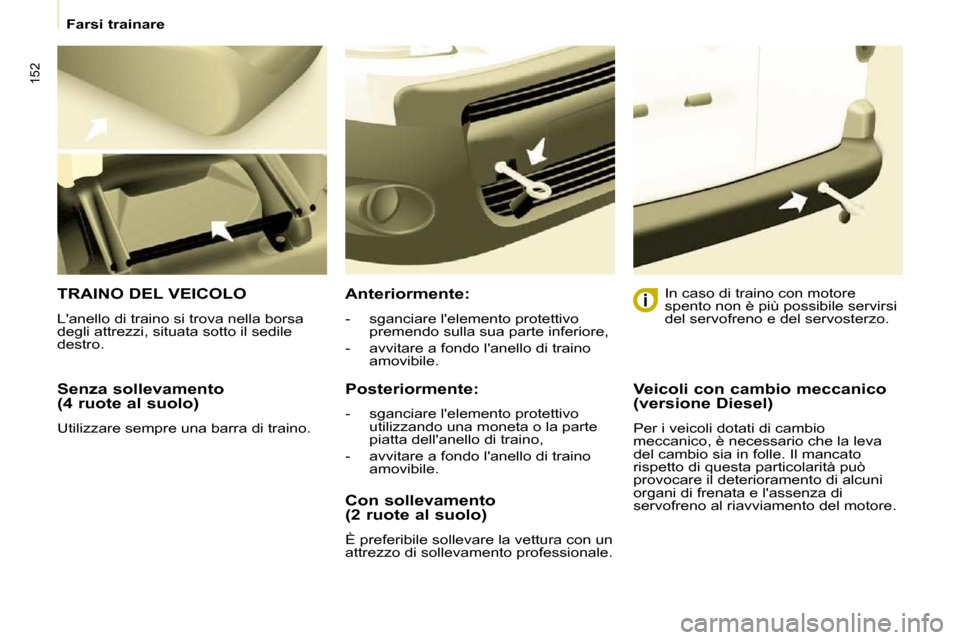 Peugeot Partner Tepee 2010  Manuale del proprietario (in Italian) 152
   Farsi trainare   
  Senza sollevamento  
(4 ruote al suolo)  
 Utilizzare sempre una barra di traino.  
 TRAINO DEL VEICOLO 
 Lanello di traino si trova nella borsa  
degli attrezzi, situata s