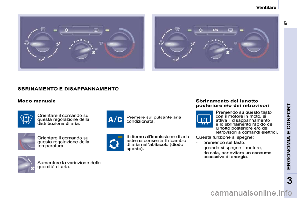 Peugeot Partner Tepee 2010  Manuale del proprietario (in Italian)  57
ERGONOMIA E CONFORT 
3
   Ventilare   
 SBRINAMENTO E DISAPPANNAMENTO 
  Modo manuale  Orientare il comando su  
questa regolazione della 
temperatura.  
 Aumentare la variazione della  
quantità