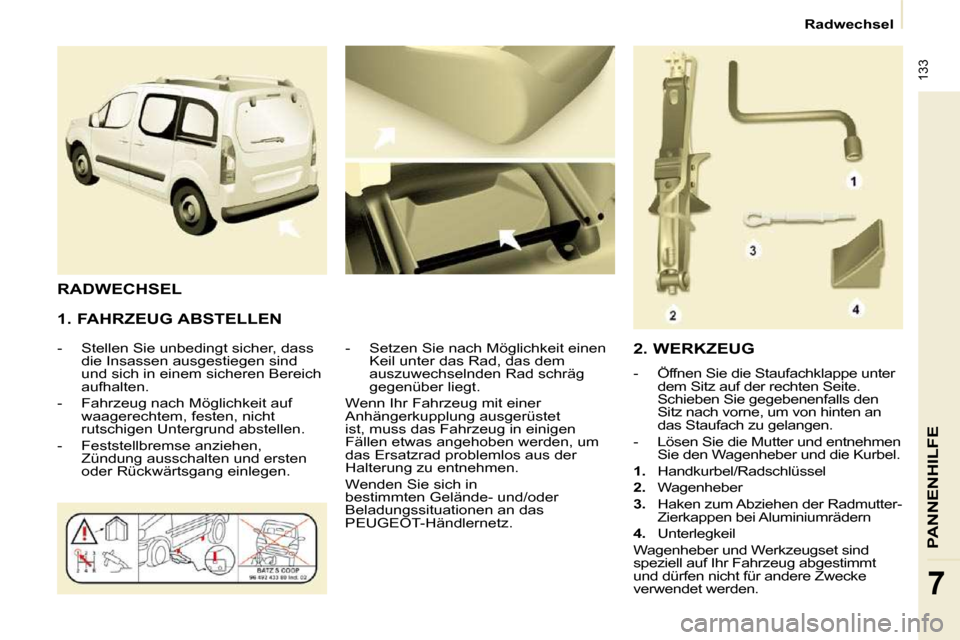 Peugeot Partner Tepee 2009  Betriebsanleitung (in German)  133
PANNENHILFE
7
Radwechsel
  1. FAHRZEUG ABSTELLEN  
� � � �-� �  �S�t�e�l�l�e�n� �S�i�e� �u�n�b�e�d�i�n�g�t� �s�i�c�h�e�r�,� �d�a�s�s�  �d�i�e� �I�n�s�a�s�s�e�n� �a�u�s�g�e�s�t�i�e�g�e�n� �s�i�n�d