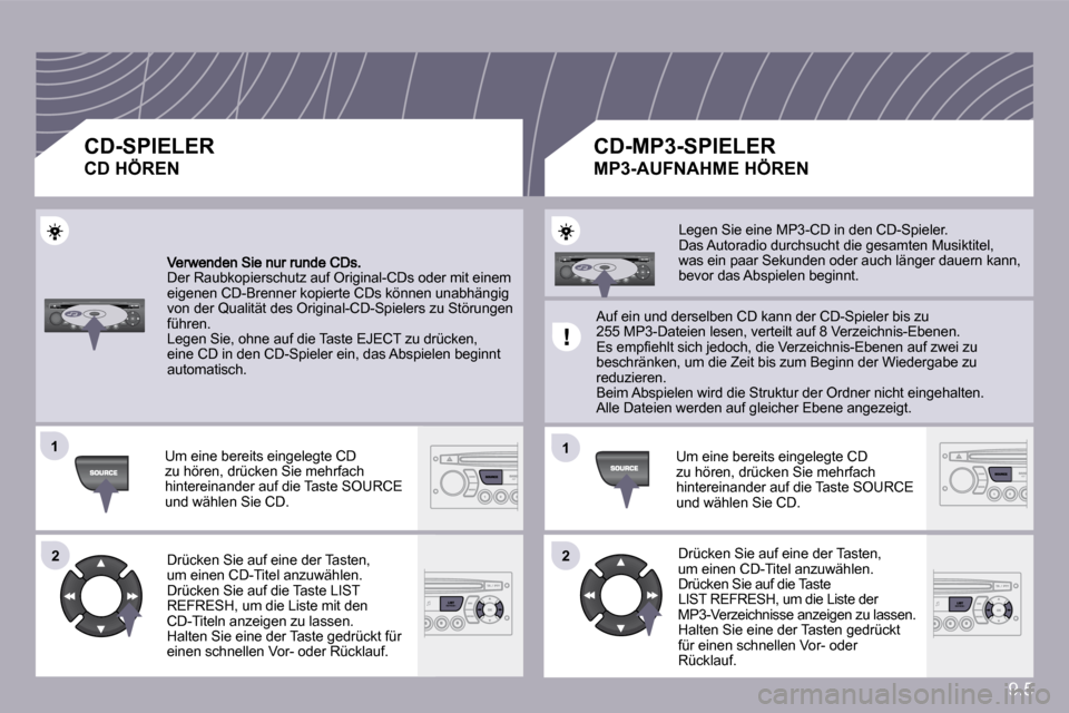 Peugeot Partner Tepee 2009  Betriebsanleitung (in German) 9.5
�1�1
�2�2
�1�1
�2�2
 Der Raubkopierschutz auf Original-CDs oder mit einem eigenen CD-Brenner kopierte CDs können unabhängig von der Qualität des Original-CD-Spielers zu Störungen führen.  Leg