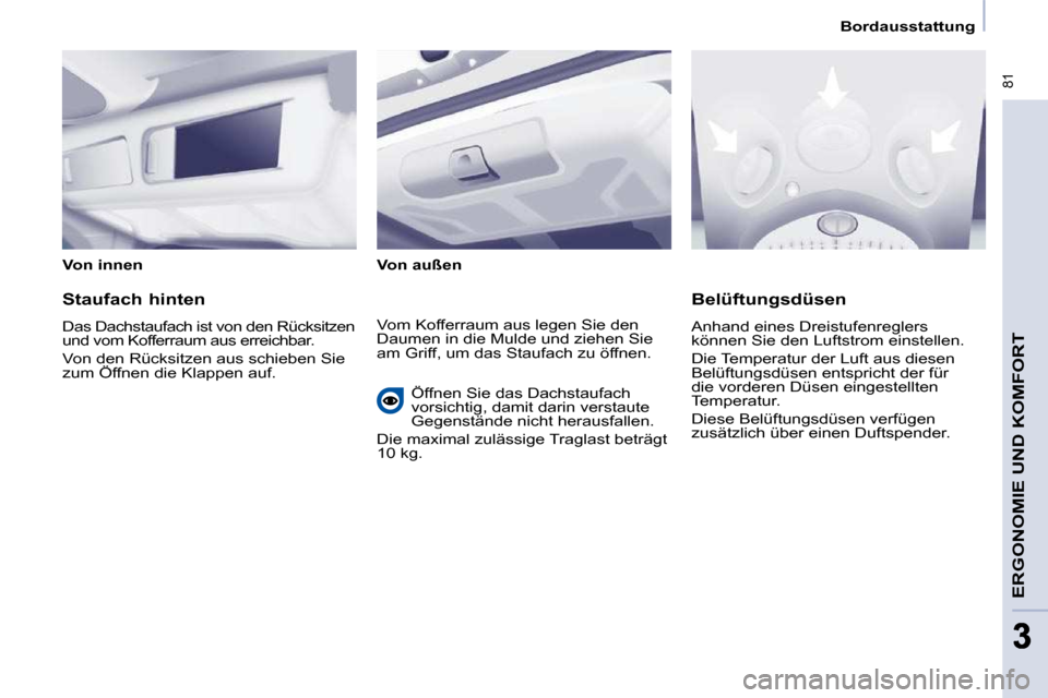 Peugeot Partner Tepee 2009  Betriebsanleitung (in German)  81
ERGONOMIE UND KOMFORT
33
Bordausstattung
  Von innen     Von außen   
  Staufach hinten  
 Das Dachstaufach ist von den Rücksitzen  
und vom Kofferraum aus erreichbar.  
 Von den Rücksitzen aus
