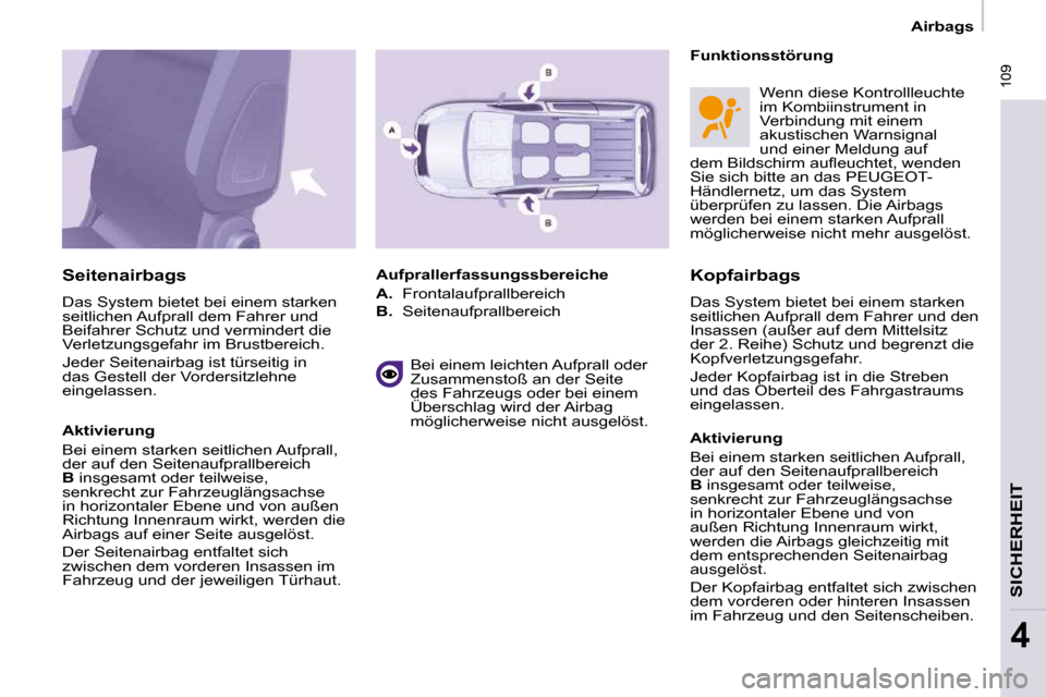 Peugeot Partner Tepee 2009  Betriebsanleitung (in German)  109
SICHERHEIT
4
 109
   Airbags   
  Kopfairbags  
 Das System bietet bei einem starken  
seitlichen Aufprall dem Fahrer und den 
Insassen (außer auf dem Mittelsitz 
der 2. Reihe) Schutz und begren