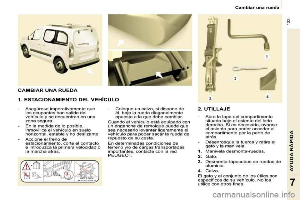 Peugeot Partner Tepee 2009 Manual del propietario (in Spanish) 133
AYUDA RÁPIDA
7
Cambiar una rueda
1. ESTACIONAMIENTO DEL VEHÍCULO
- Asegúrese imperativamente que los ocupantes han salido del
vehículo y se encuentran en una
zona segura. Peugeot Partner Tepee 2009 Manual del propietario (in Spanish) 133
AYUDA RÁPIDA
7
Cambiar una rueda
1. ESTACIONAMIENTO DEL VEHÍCULO
- Asegúrese imperativamente que los ocupantes han salido del
vehículo y se encuentran en una
zona segura.