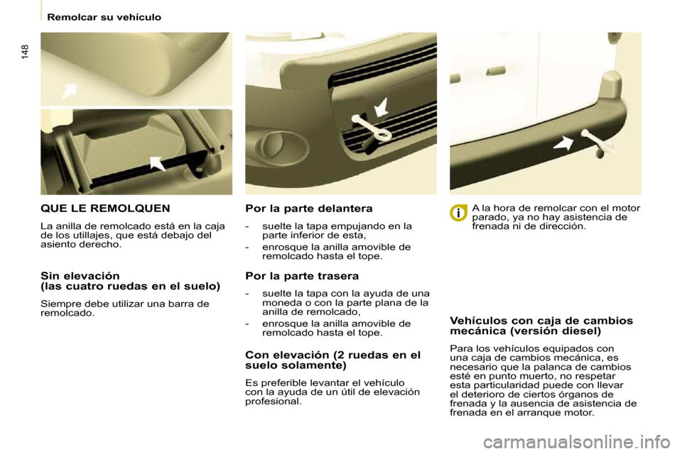 Peugeot Partner Tepee 2009 Manual del propietario (in Spanish) 148
Sin elevación
(las cuatro ruedas en el suelo)
Siempre debe utilizar una barra de
remolcado.
QUE LE REMOLQUEN
La anilla de remolcado está en la caja
de los utillajes, que está de Peugeot Partner Tepee 2009 Manual del propietario (in Spanish) 148
Sin elevación
(las cuatro ruedas en el suelo)
Siempre debe utilizar una barra de
remolcado.
QUE LE REMOLQUEN
La anilla de remolcado está en la caja
de los utillajes, que está de