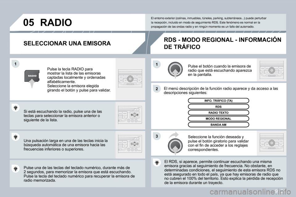 Peugeot Partner Tepee 2009  Manual del propietario (in Spanish) 9. 31
�1�1
�2
�3
�0�5
  SELECCIONAR UNA EMISORA 
 Pulse el botón cuando la emisora de radio que está escuchando aparezca en la pantalla. 
 El menú descripción de la función radio aparece y da ac 