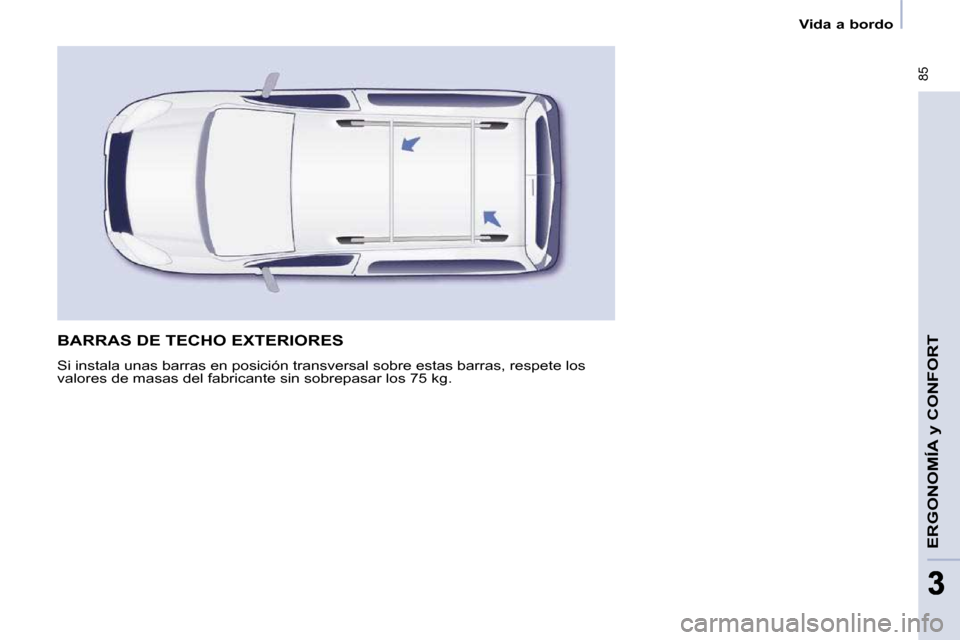 Peugeot Partner Tepee 2009  Manual del propietario (in Spanish)  85
ERGONOMÍA 
y CONFORT
33
   Vida a bordo   
 BARRAS DE TECHO EXTERIORES 
 Si instala unas barras en posición transversal sobre estas barras, respete los 
valores de masas del fabricante sin sobre