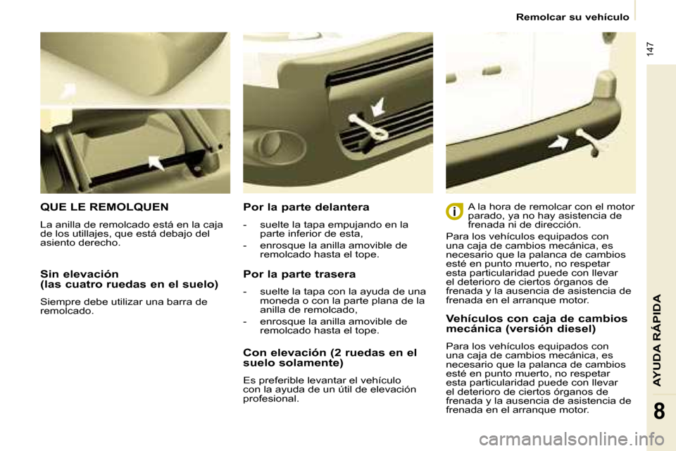 Peugeot Partner Tepee 2008.5  Manual del propietario (in Spanish)  147
AYUDA RÁPIDA
8
   Remolcar su vehículo   
  Sin elevación  
(las cuatro ruedas en el suelo)  
 Siempre debe utilizar una barra de  
remolcado.  
 QUE LE REMOLQUEN 
 La anilla de remolcado est