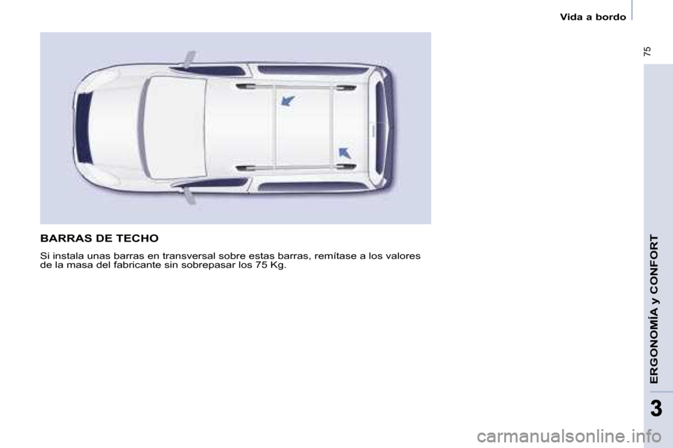 Peugeot Partner Tepee 2008.5  Manual del propietario (in Spanish)  75
ERGONOMÍA y CONFORT
33
   Vida a bordo   
 BARRAS DE TECHO 
 Si instala unas barras en transversal sobre estas barras, remítase a los valores 
de la masa del fabricante sin sobrepasar los 75 Kg.