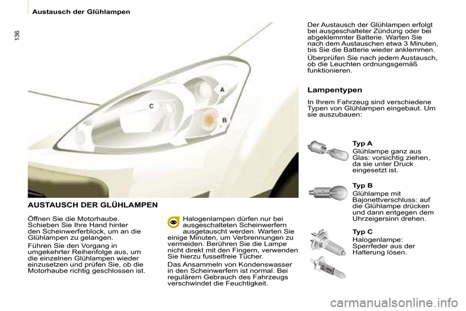 Peugeot Partner Tepee 2008 Betriebsanleitung (in German) 136
Austausch der Glühlampen
AUSTAUSCH DER GLÜHLAMPEN
Typ A
Glühlampe ganz aus
Glas: vorsichtig ziehen,
da sie unter Druck
eingesetzt ist.
Lampentypen
In Ihrem Fahrzeug sind verschiedene
Ty Peugeot Partner Tepee 2008 Betriebsanleitung (in German) 136
Austausch der Glühlampen
AUSTAUSCH DER GLÜHLAMPEN
Typ A
Glühlampe ganz aus
Glas: vorsichtig ziehen,
da sie unter Druck
eingesetzt ist.
Lampentypen
In Ihrem Fahrzeug sind verschiedene
Ty