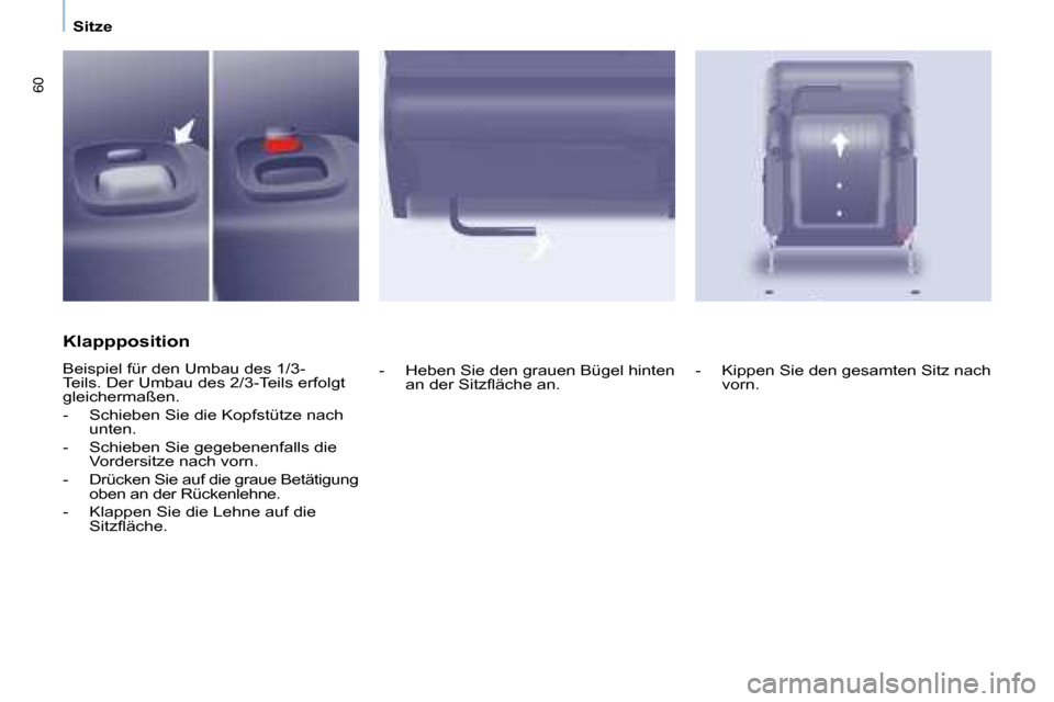 Peugeot Partner Tepee 2008  Betriebsanleitung (in German) 60
Sitze
Klappposition 
Beispiel für den Umbau des 1/3- 
Teils. Der Umbau des 2/3-Teils erfolgt 
gleichermaßen. 
-  Schieben Sie die Kopfstütze nach unten.
-  Schieben Sie gegebenenfalls die  Vorde