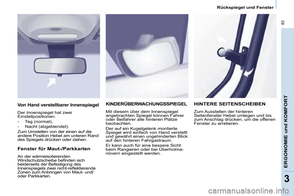 Peugeot Partner Tepee 2008 Betriebsanleitung (in German) 83
ERGONOMIE und KOMFORT
33
Rückspiegel und Fenster
KINDERÜBERWACHUNGSSPIEGEL
Mit diesem über dem Innenspiegel
angebrachten Spiegel können Fahrer
oder Beifahrer alle hinteren Plätze
beobacht Peugeot Partner Tepee 2008 Betriebsanleitung (in German) 83
ERGONOMIE und KOMFORT
33
Rückspiegel und Fenster
KINDERÜBERWACHUNGSSPIEGEL
Mit diesem über dem Innenspiegel
angebrachten Spiegel können Fahrer
oder Beifahrer alle hinteren Plätze
beobacht