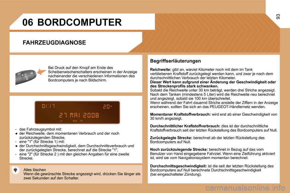 Peugeot Partner Tepee 2008  Betriebsanleitung (in German) 06
93
Bei Druck auf den Knopf am Ende des  
Scheibenwischerschalters erscheinen in der Anzeige 
nacheinander die verschiedenen Informationen des 
Bordcomputers je nach Bildschirm.
-  das Fahrzeugsymbo