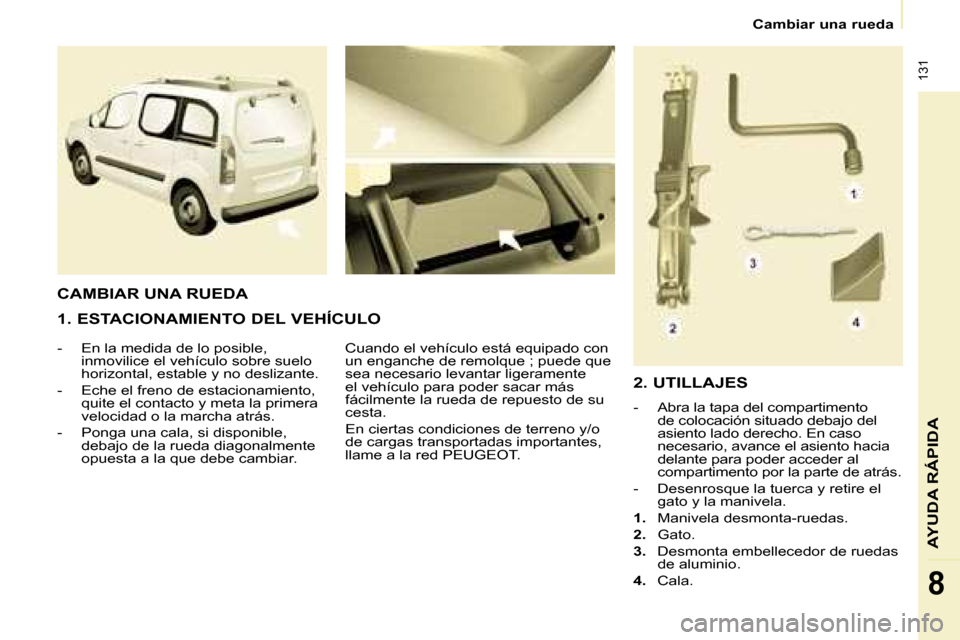 Peugeot Partner Tepee 2008  Manual del propietario (in Spanish)  131
AYUDA RÁPIDA
8
Cambiar una rueda
1. ESTACIONAMIENTO DEL VEHÍCULO 
-  En la medida de lo posible, inmovilice el vehículo sobre suelo  
horizontal, estable y no deslizante.
-  Eche el freno de e