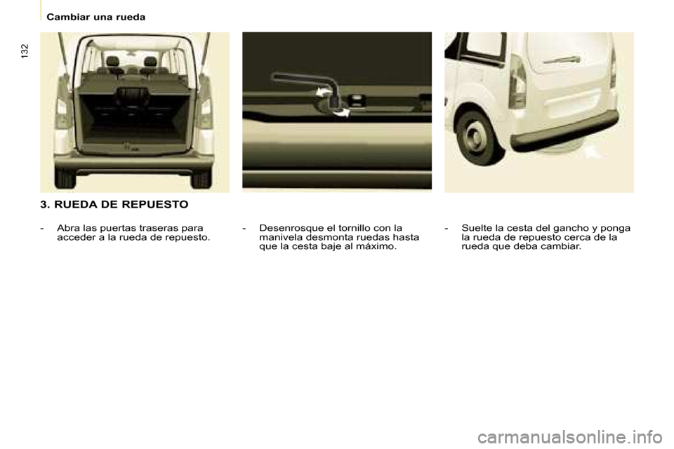Peugeot Partner Tepee 2008  Manual del propietario (in Spanish) 132
Cambiar una rueda
3. RUEDA DE REPUESTO-  Desenrosque el tornillo con la manivela desmonta ruedas hasta  
que la cesta baje al máximo.
-  Abra las puertas traseras para 
acceder a la rueda de repu