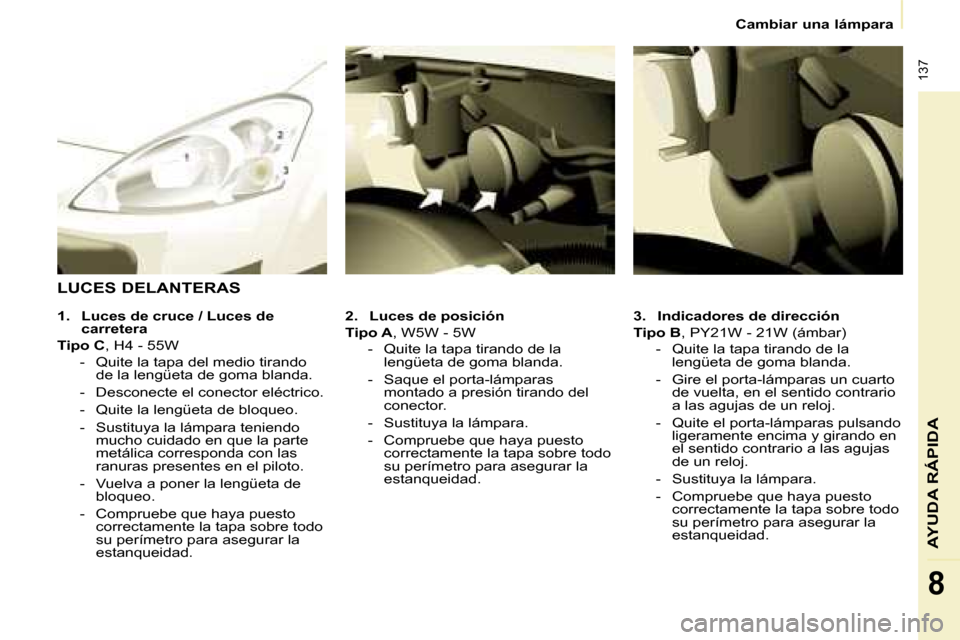 Peugeot Partner Tepee 2008  Manual del propietario (in Spanish)  137
AYUDA RÁPIDA
8
Cambiar una lámpara
3. Indicadores de dirección
Tipo B , PY21W - 21W (ámbar)
-  Quite la tapa tirando de la  lengüeta de goma blanda.
-  Gire el porta-lámparas un cuarto  de 