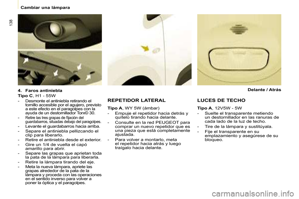 Peugeot Partner Tepee 2008  Manual del propietario (in Spanish) 138
Cambiar una lámpara
4. Faros antiniebla
Tipo C , H1 - 55W
- 
Desmonte el antiniebla retirando el  
tornillo accesible por el agujero, previsto 
a este efecto en el paragolpes con la 
ayuda de un 