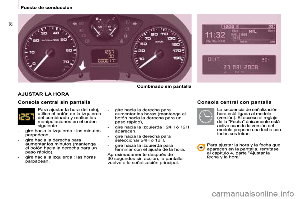Peugeot Partner Tepee 2008 Manual del propietario (in Spanish) 26
Puesto de conducción
Consola central con pantalla
Combinado sin pantalla
- gire hacia la derecha para aumentar las horas (mantenga el
botón hacia la derecha para un
paso rápido),
- gire ha Peugeot Partner Tepee 2008 Manual del propietario (in Spanish) 26
Puesto de conducción
Consola central con pantalla
Combinado sin pantalla
- gire hacia la derecha para aumentar las horas (mantenga el
botón hacia la derecha para un
paso rápido),
- gire ha