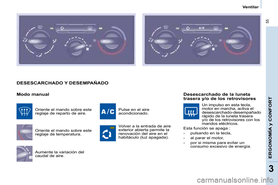 Peugeot Partner Tepee 2008  Manual del propietario (in Spanish)  55
33
Ventilar
ERGONOMÍA y CONFORT
DESESCARCHADO Y DESEMPAÑADO
Modo manualOriente el mando sobre este  
reglaje de temperatura. 
Aumente la variación del  
caudal de aire. Pulse en el aire 
acondi