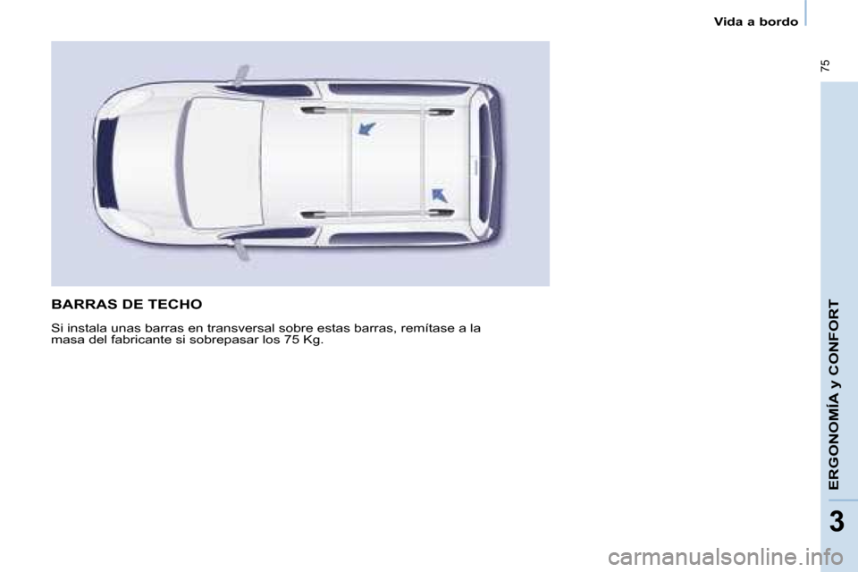 Peugeot Partner Tepee 2008  Manual del propietario (in Spanish)  75
33
Vida a bordo
ERGONOMÍA y CONFORT
BARRAS DE TECHO
Si instala unas barras en transversal sobre estas barras, remítase a la  
masa del fabricante si sobrepasar los 75 Kg.   