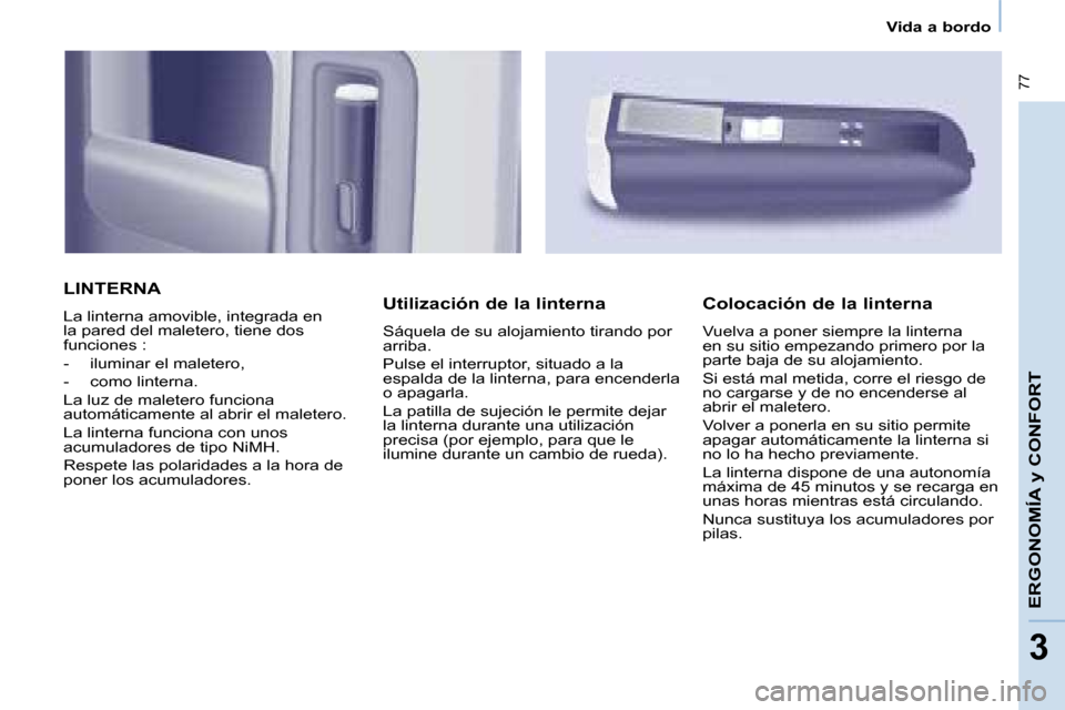 Peugeot Partner Tepee 2008  Manual del propietario (in Spanish)  77
33
Vida a bordo
ERGONOMÍA y CONFORT
LINTERNA
La linterna amovible, integrada en  
la pared del maletero, tiene dos 
funciones : 
-  iluminar el maletero,
-  como linterna.
La luz de maletero func