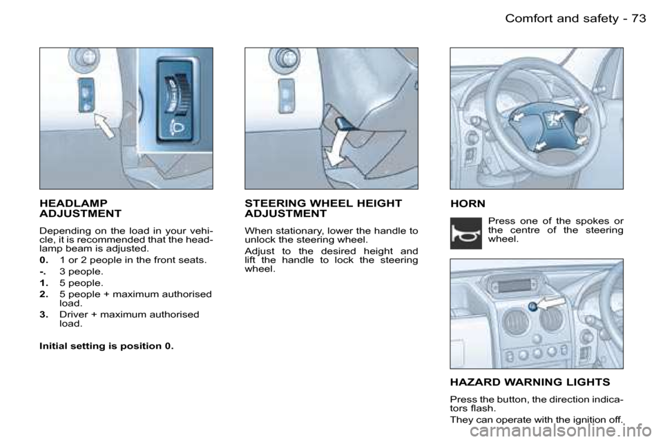 Peugeot Partner VP 2007  Owners Manual �7�3�C�o�m�f�o�r�t� �a�n�d� �s�a�f�e�t�y�-
�H�E�A�D�L�A�M�P�  
�A�D�J�U�S�T�M�E�N�T
�D�e�p�e�n�d�i�n�g�  �o�n�  �t�h�e�  �l�o�a�d�  �i�n�  �y�o�u�r�  �v�e�h�i�- 
�c�l�e�,� �i�t� �i�s� �r�e�c�o�m�m�e�n