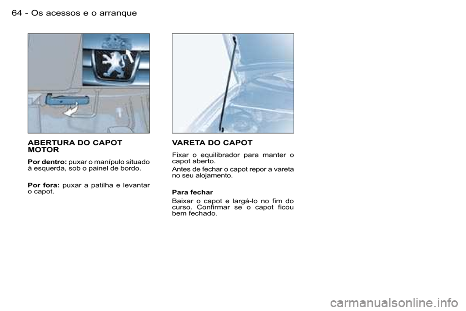 Peugeot Partner VP 2007  Manual do proprietário (in Portuguese) �O�s� �a�c�e�s�s�o�s� �e� �o� �a�r�r�a�n�q�u�e�6�4 �-
�A�B�E�R�T�U�R�A� �D�O� �C�A�P�O�T�  
�M�O�T�O�R
�P�o�r� �d�e�n�t�r�o�:� �p�u�x�a�r� �o� �m�a�n�í�p�u�l�o� �s�i�t�u�a�d�o� 
�à� �e�s�q�u�e�r�d�a