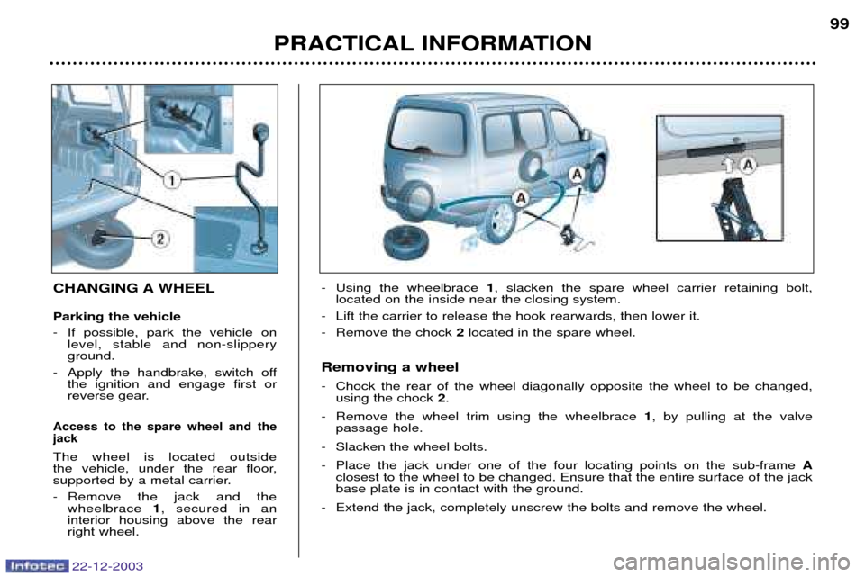 Peugeot Partner VP 2004 Owners Manual 22-12-2003
PRACTICAL INFORMATION99
CHANGING A WHEEL Parking the vehicle
- If possible, park the vehicle on
level, stable and non-slippery ground.
- Apply the handbrake, switch off the ignition and en Peugeot Partner VP 2004 Owners Manual 22-12-2003
PRACTICAL INFORMATION99
CHANGING A WHEEL Parking the vehicle
- If possible, park the vehicle on
level, stable and non-slippery ground.
- Apply the handbrake, switch off the ignition and en