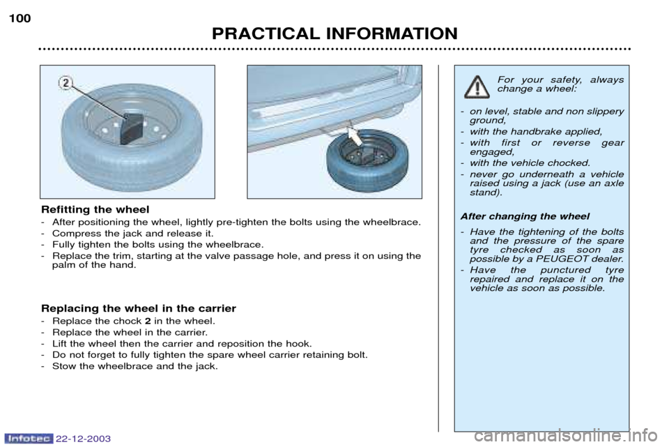 Peugeot Partner VP 2004 Owners Manual 22-12-2003
PRACTICAL INFORMATION
100
Refitting the wheel
- After positioning the wheel, lightly pre-tighten the bolts using the wheelbrace.
- Compress the jack and release it.
- Fully tighten the bo Peugeot Partner VP 2004 Owners Manual 22-12-2003
PRACTICAL INFORMATION
100
Refitting the wheel
- After positioning the wheel, lightly pre-tighten the bolts using the wheelbrace.
- Compress the jack and release it.
- Fully tighten the bo
