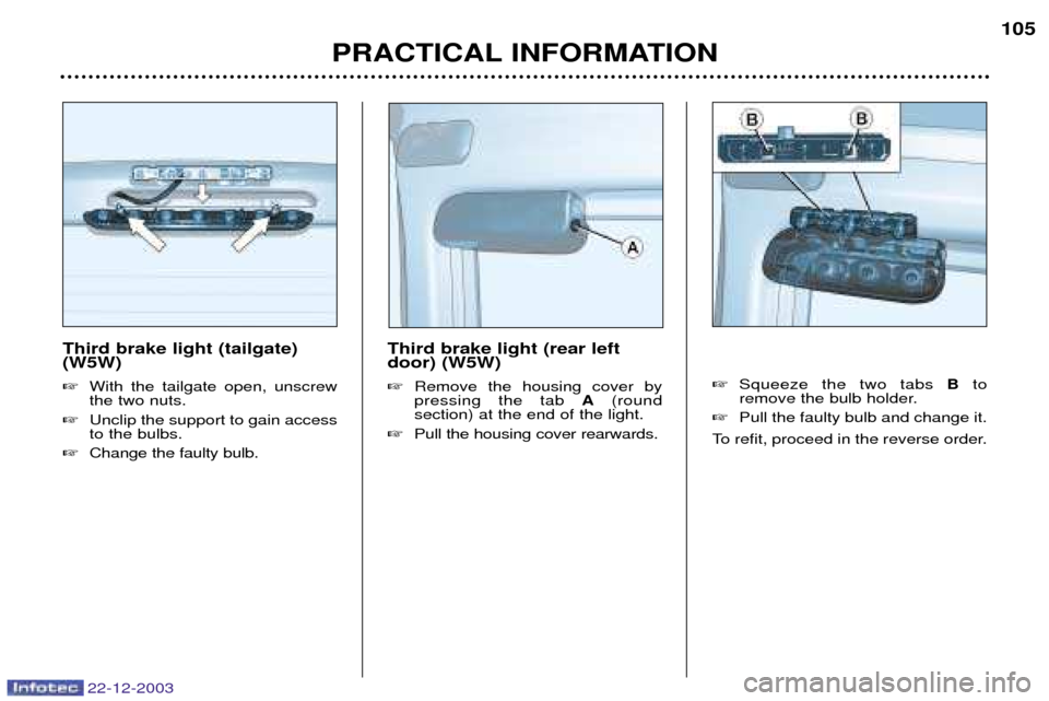 Peugeot Partner VP 2004  Owners Manual Third brake light (tailgate) (W5W) With the tailgate open, unscrew the two nuts.
 Unclip the support to gain accessto the bulbs.
 Change the faulty bulb. Third brake light (rear leftdoor) (W5W) 
R