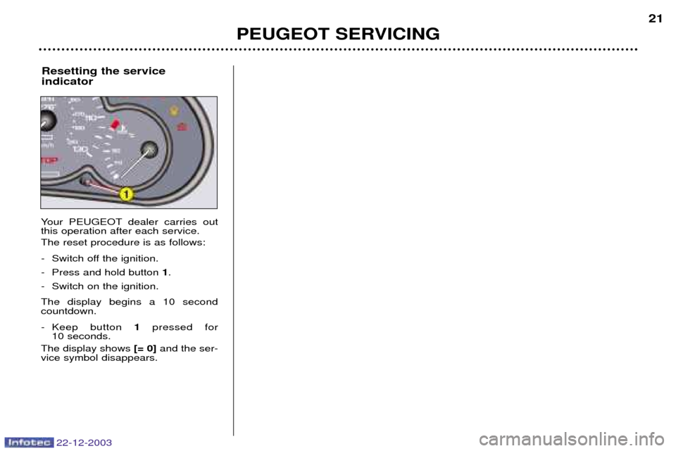 Peugeot Partner VP 2004  Owners Manual 22-12-2003
PEUGEOT SERVICING21
Resetting the service indicator
Your PEUGEOT dealer carries out this operation after each service. The reset procedure is as follows: - Switch off the ignition. 
- Press