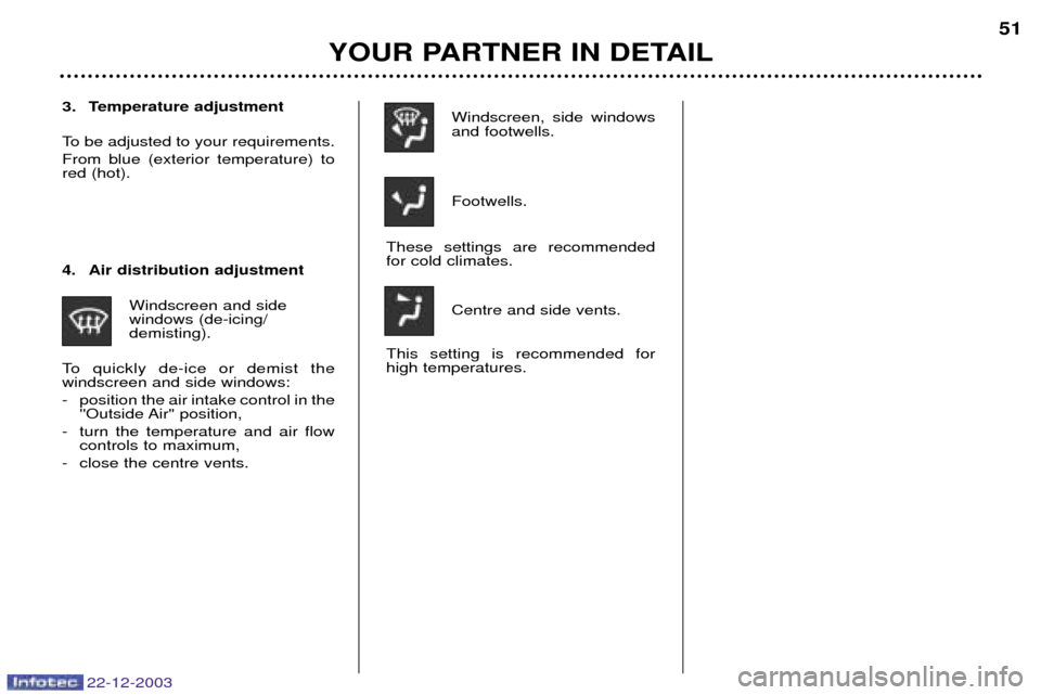 Peugeot Partner VP 2004  Owners Manual Windscreen, side windows and footwells. Footwells.
These settings are recommended for cold climates.
Centre and side vents.
This setting is recommended forhigh temperatures.
4. Air distribution adjust