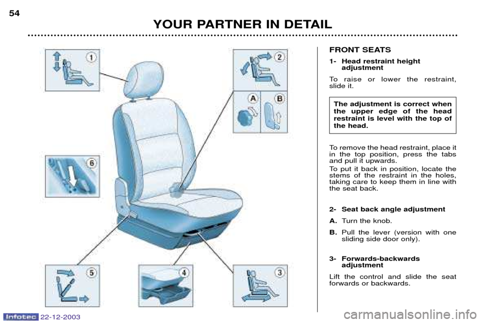 Peugeot Partner VP 2004  Owners Manual 22-12-2003
YOUR PARTNER IN DETAIL
54
FRONT SEATS 
1- Head restraint height 
adjustment
To raise or lower the restraint,  slide it. 
To remove the head restraint, place it in the top position, press th